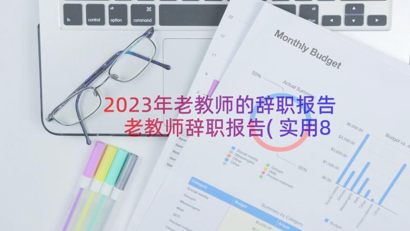 2023年老教师的辞职报告 老教师辞职报告(实用8篇)