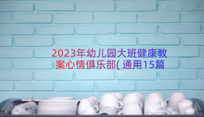 2023年幼儿园大班健康教案心情俱乐部(通用15篇)