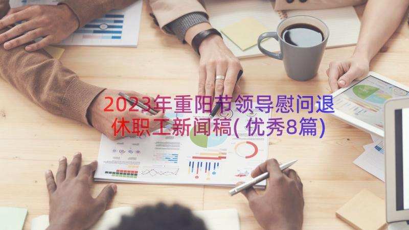 2023年重阳节领导慰问退休职工新闻稿(优秀8篇)