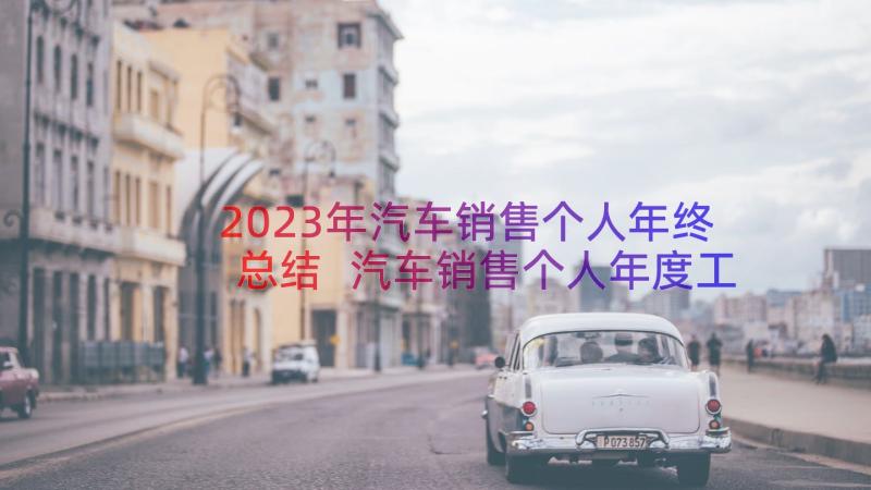 2023年汽车销售个人年终总结 汽车销售个人年度工作总结(实用13篇)