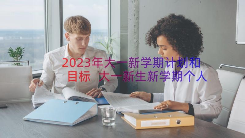 2023年大一新学期计划和目标 大一新生新学期个人学习计划(实用8篇)