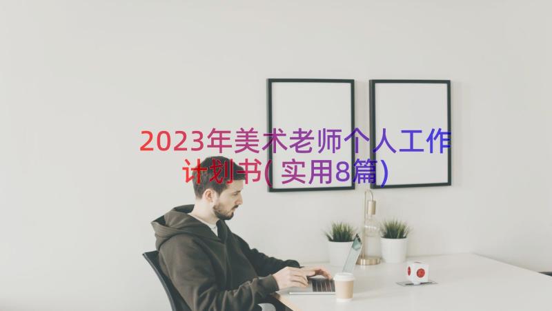 2023年美术老师个人工作计划书(实用8篇)