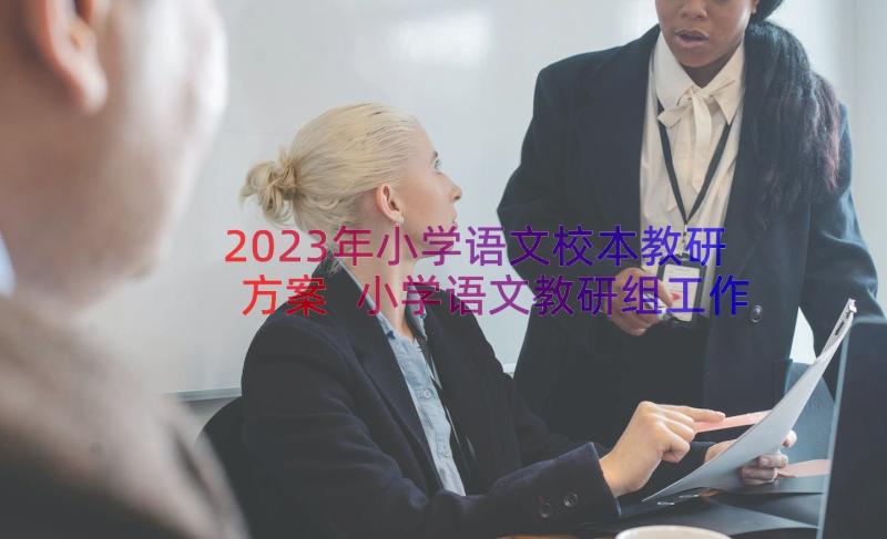 2023年小学语文校本教研方案 小学语文教研组工作计划(模板7篇)