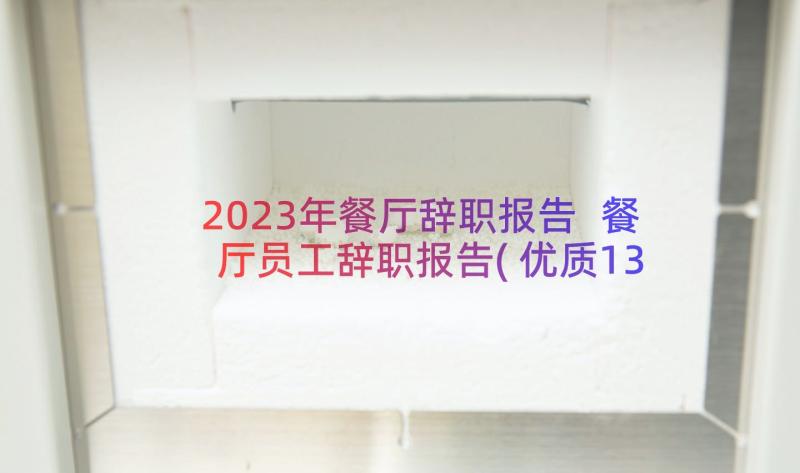 2023年餐厅辞职报告 餐厅员工辞职报告(优质13篇)