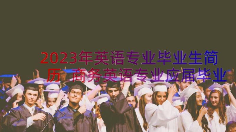 2023年英语专业毕业生简历 商务英语专业应届毕业生简历(优秀8篇)