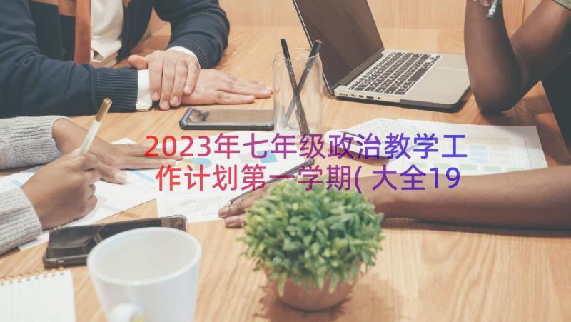 2023年七年级政治教学工作计划第一学期(大全19篇)