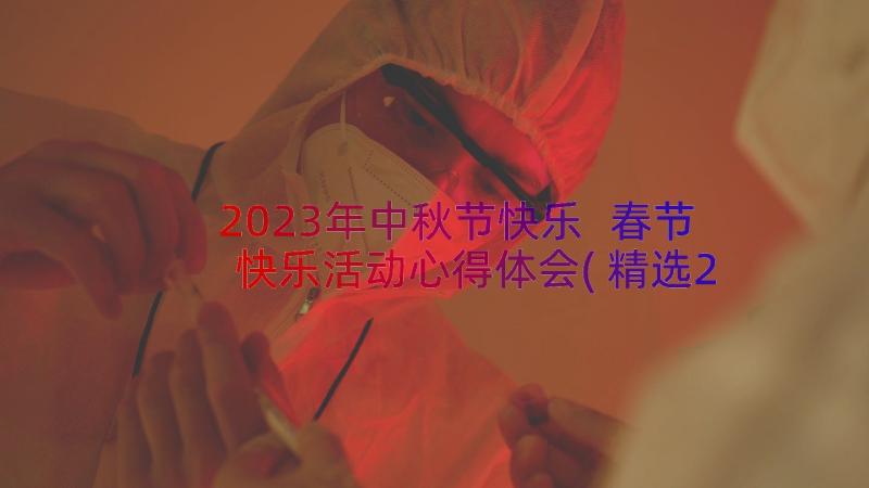 2023年中秋节快乐 春节快乐活动心得体会(精选20篇)