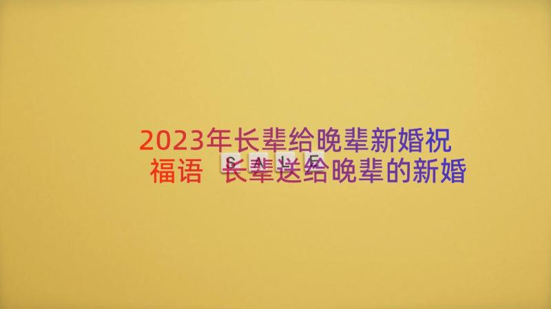 2023年长辈给晚辈新婚祝福语 长辈送给晚辈的新婚祝福语贺语(优质8篇)