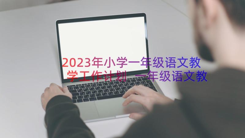 2023年小学一年级语文教学工作计划 一年级语文教学工作计划(模板14篇)