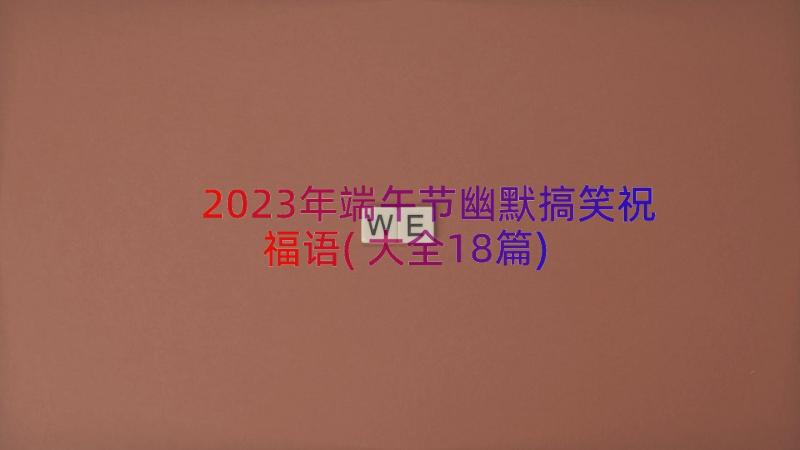 2023年端午节幽默搞笑祝福语(大全18篇)