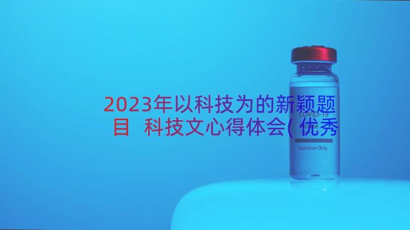 2023年以科技为的新颖题目 科技文心得体会(优秀17篇)