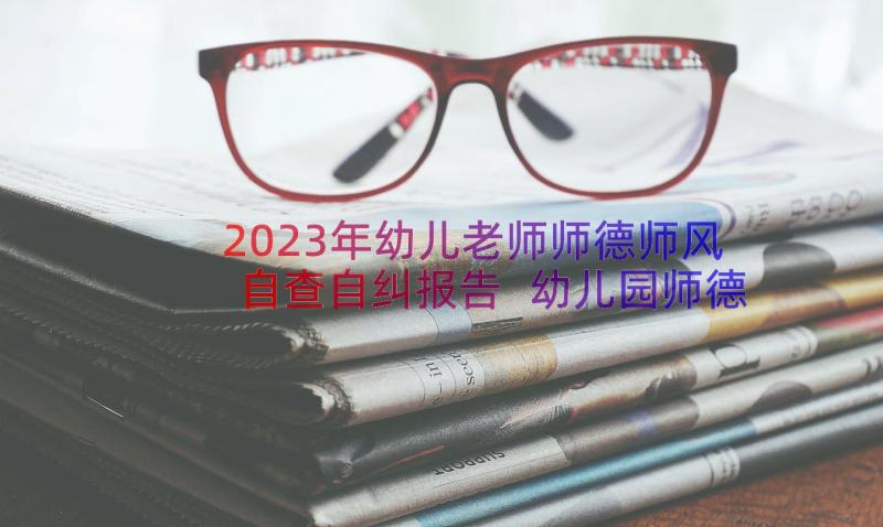 2023年幼儿老师师德师风自查自纠报告 幼儿园师德师风自查报告(通用8篇)