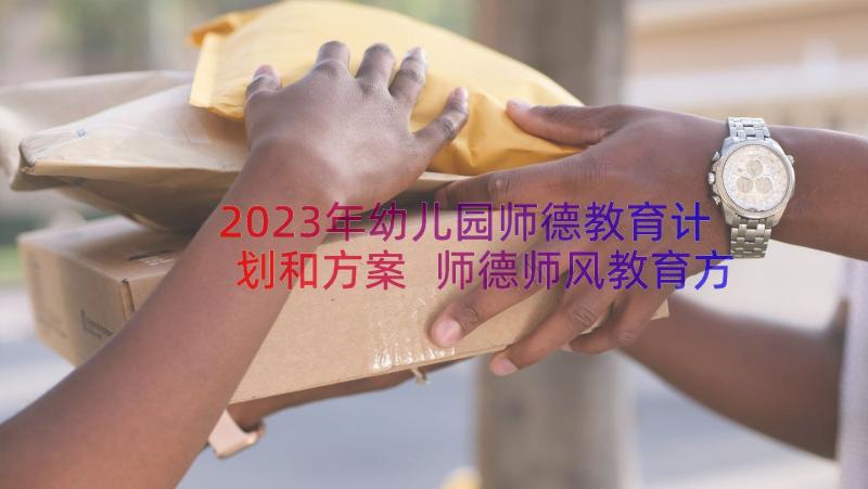 2023年幼儿园师德教育计划和方案 师德师风教育方案(通用8篇)