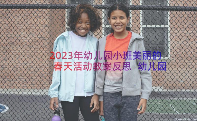 2023年幼儿园小班美丽的春天活动教案反思 幼儿园小班春天户外活动教案(实用8篇)