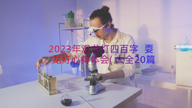 2023年观龙灯四百字 耍龙灯心得体会(大全20篇)