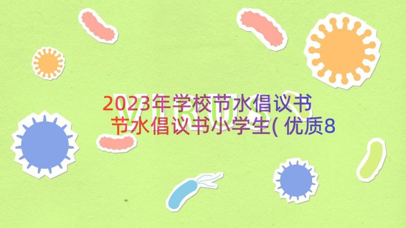 2023年学校节水倡议书 节水倡议书小学生(优质8篇)