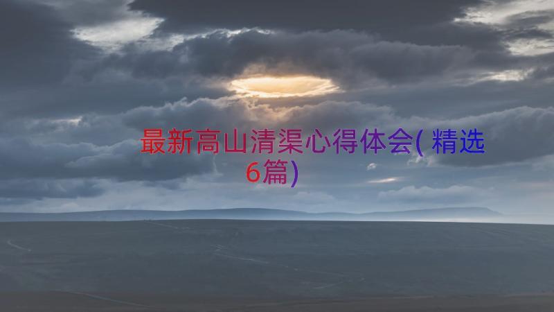 最新高山清渠心得体会(精选6篇)
