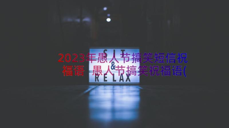 2023年愚人节搞笑短信祝福语 愚人节搞笑祝福语(通用9篇)