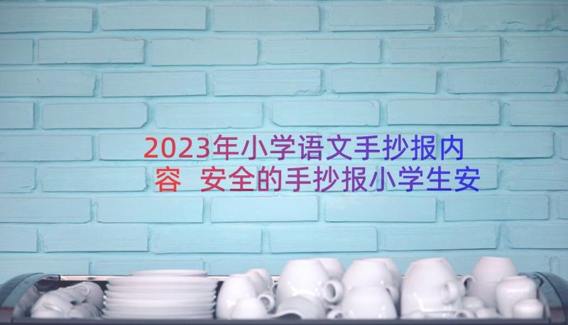 2023年小学语文手抄报内容 安全的手抄报小学生安全手抄报内容(大全13篇)