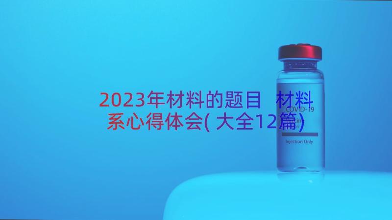 2023年材料的题目 材料系心得体会(大全12篇)