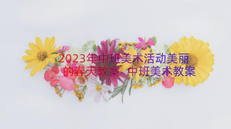 2023年中班美术活动美丽的春天教案 中班美术教案美丽的菊花(大全19篇)
