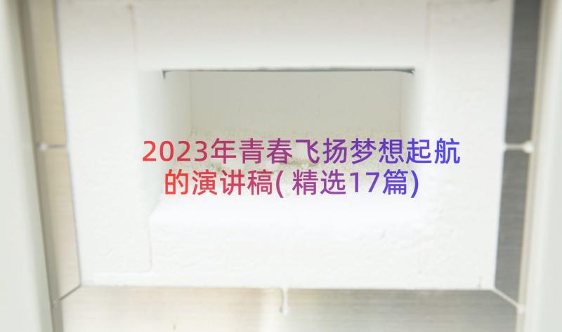 2023年青春飞扬梦想起航的演讲稿(精选17篇)