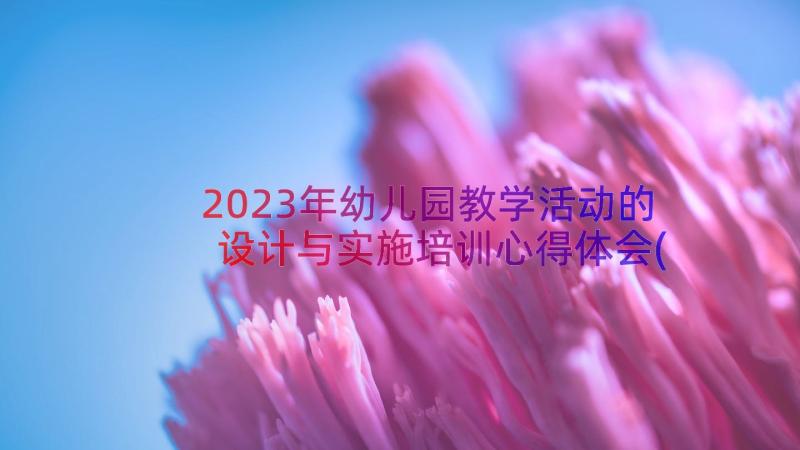 2023年幼儿园教学活动的设计与实施培训心得体会(精选9篇)