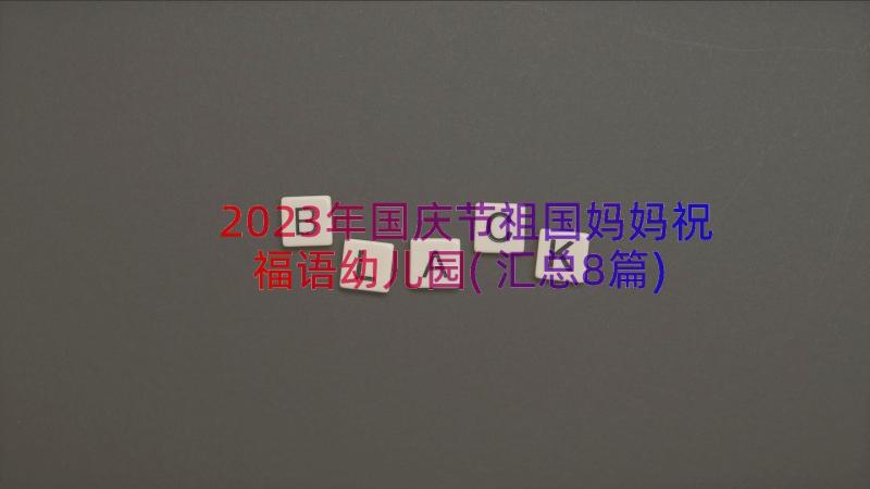 2023年国庆节祖国妈妈祝福语幼儿园(汇总8篇)