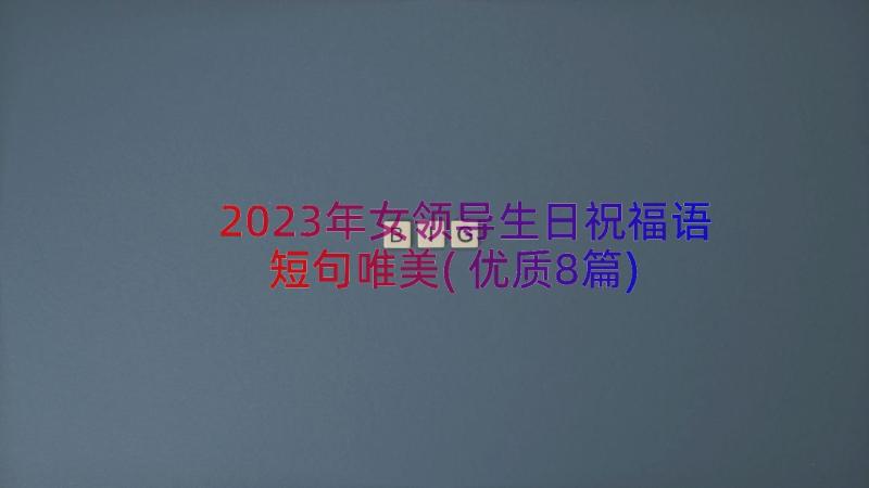 2023年女领导生日祝福语短句唯美(优质8篇)