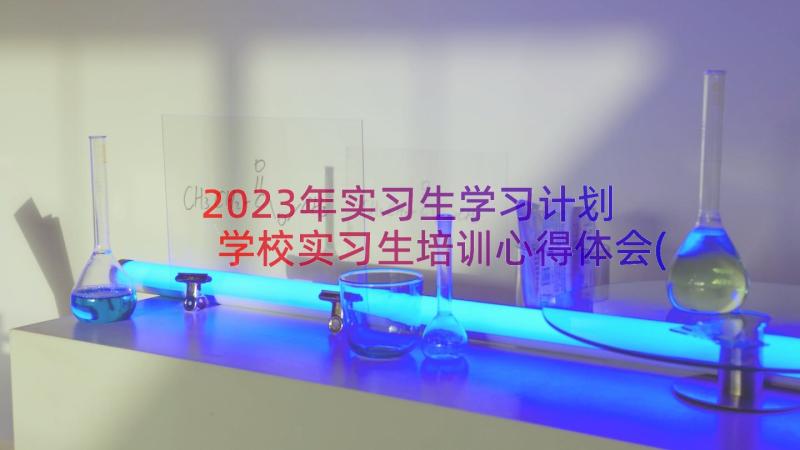 2023年实习生学习计划 学校实习生培训心得体会(精选17篇)