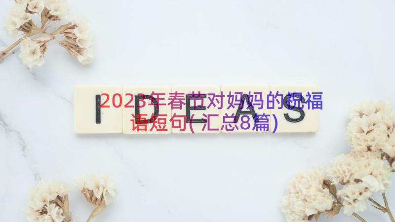2023年春节对妈妈的祝福语短句(汇总8篇)