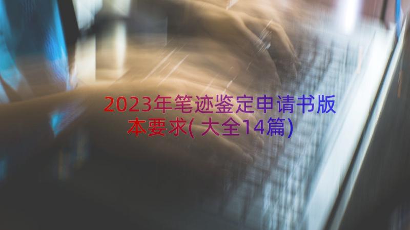 2023年笔迹鉴定申请书版本要求(大全14篇)