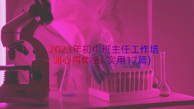 2023年初中班主任工作培训心得体会(实用17篇)