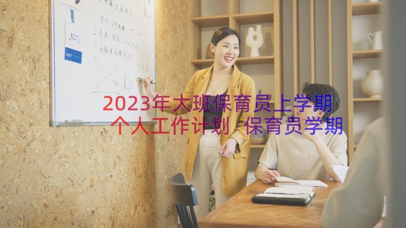 2023年大班保育员上学期个人工作计划 保育员学期个人工作计划(优秀18篇)