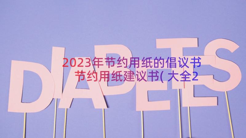 2023年节约用纸的倡议书 节约用纸建议书(大全20篇)