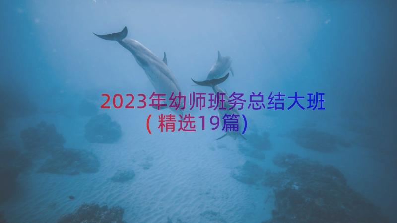 2023年幼师班务总结大班(精选19篇)