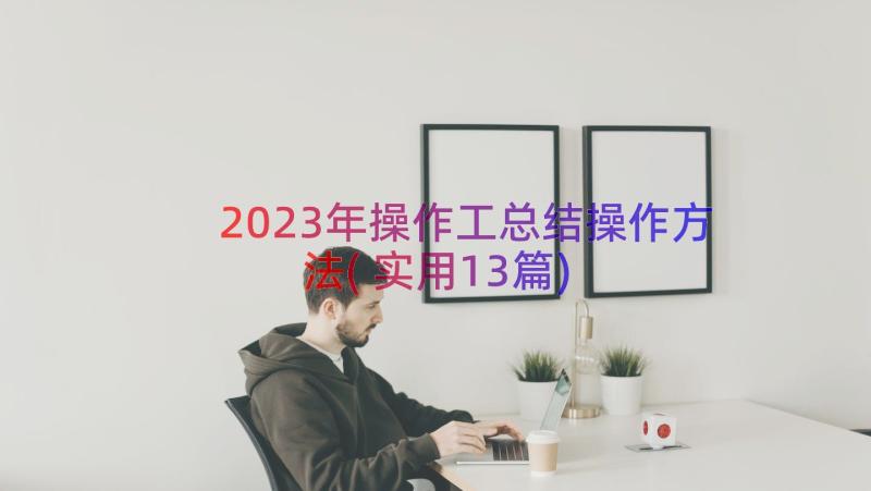 2023年操作工总结操作方法(实用13篇)