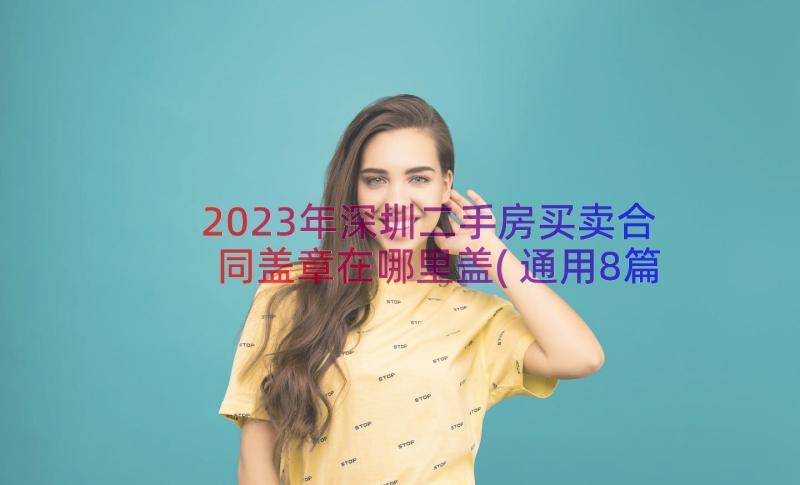 2023年深圳二手房买卖合同盖章在哪里盖(通用8篇)