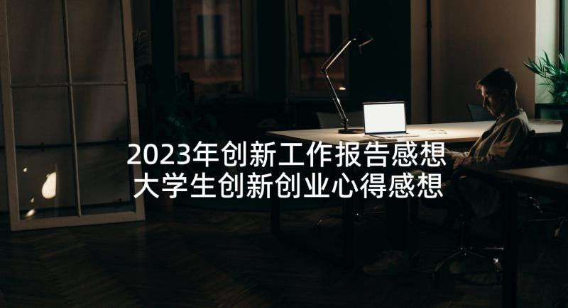 2023年创新工作报告感想 大学生创新创业心得感想(实用5篇)