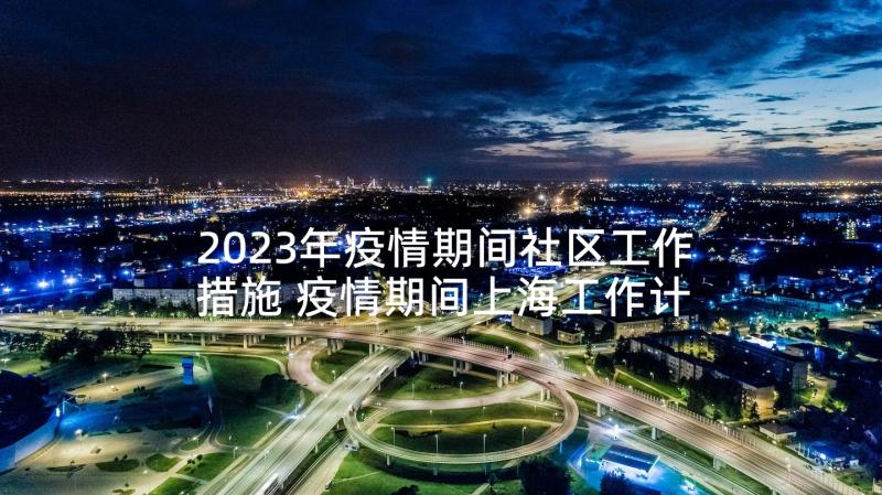 2023年疫情期间社区工作措施 疫情期间上海工作计划(实用7篇)