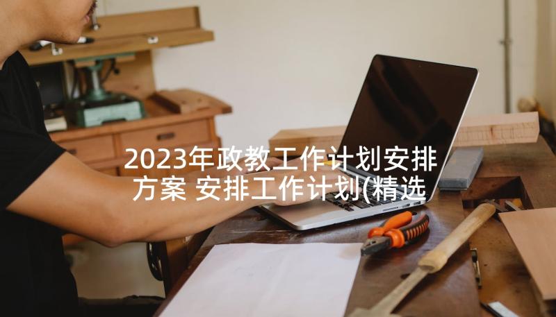 2023年政教工作计划安排方案 安排工作计划(精选5篇)