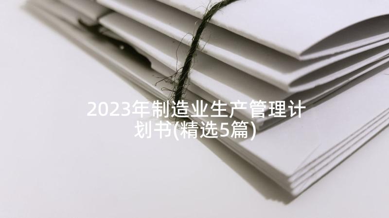 2023年制造业生产管理计划书(精选5篇)