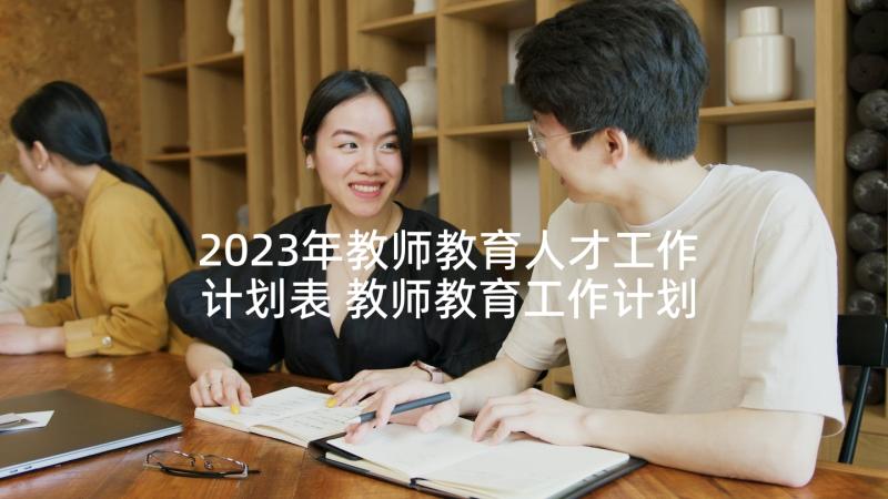 2023年教师教育人才工作计划表 教师教育工作计划(大全10篇)