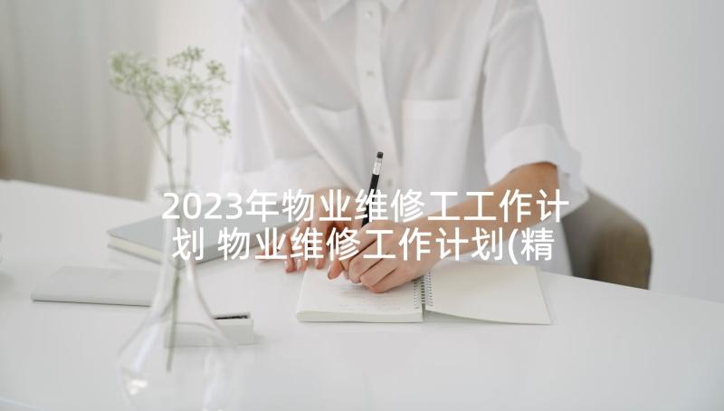 2023年物业维修工工作计划 物业维修工作计划(精选6篇)