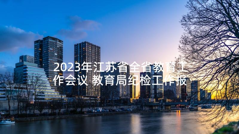 2023年江苏省全省教育工作会议 教育局纪检工作报告(通用7篇)