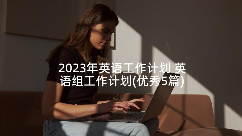 2023年英语工作计划 英语组工作计划(优秀5篇)