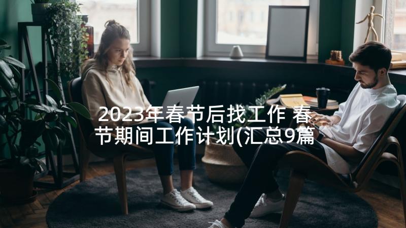 2023年春节后找工作 春节期间工作计划(汇总9篇)