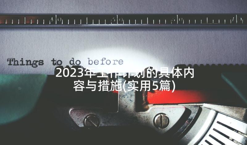 2023年工作计划的具体内容与措施(实用5篇)