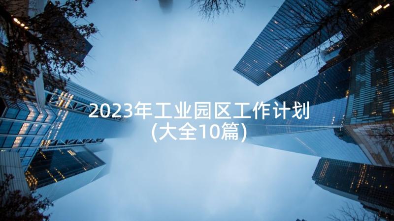 2023年工业园区工作计划(大全10篇)