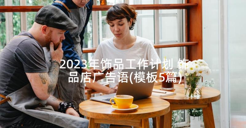 2023年饰品工作计划 饰品店广告语(模板5篇)